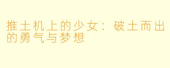 推土机上的少女:破土而出的勇气与梦想