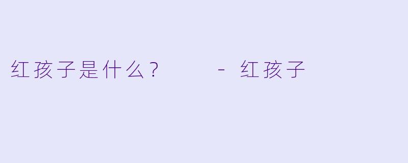 红孩子是什么？  