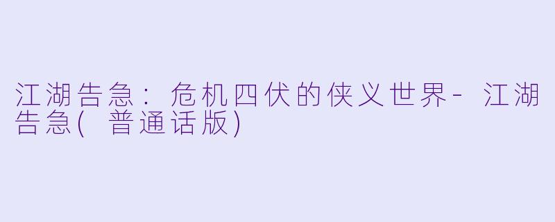 江湖告急:危机四伏的侠义世界-江湖告急(普通话版)