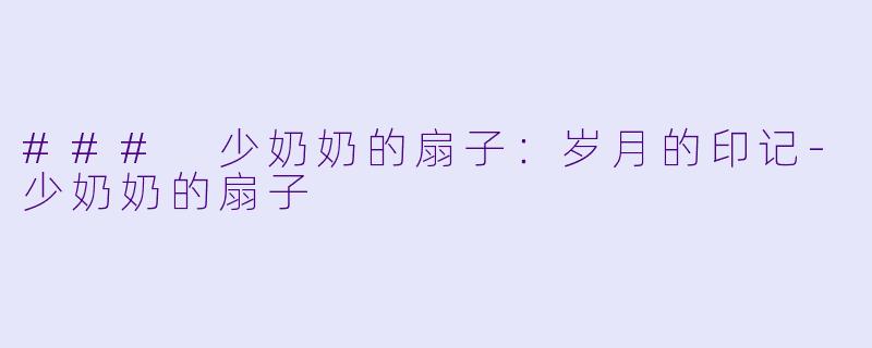 ### 少奶奶的扇子:岁月的印记