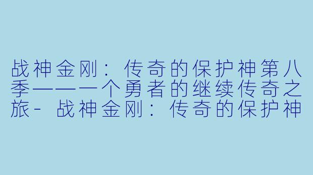 战神金刚:传奇的保护神第八季——一个勇者的继续传奇之旅-战神金刚:传奇的保护神第八季