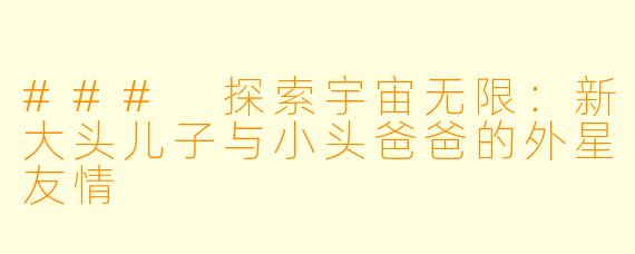 ### 探索宇宙无限:新大头儿子与小头爸爸的外星友情