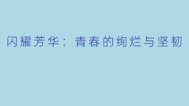 闪耀芳华:青春的绚烂与坚韧