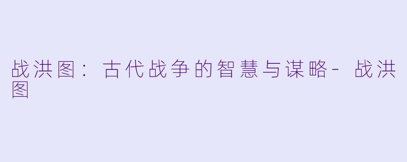 战洪图:古代战争的智慧与谋略