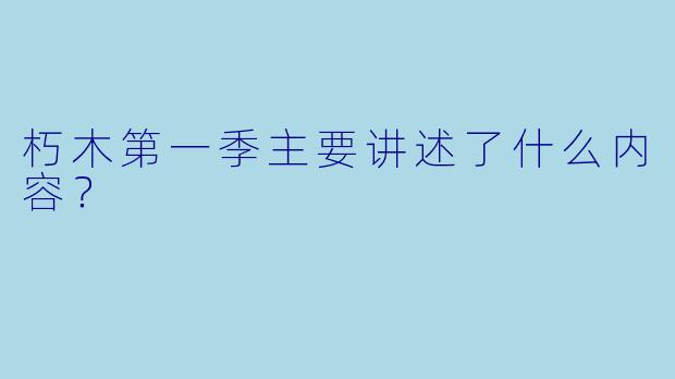 朽木第一季主要讲述了什么内容？