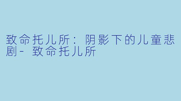 致命托儿所：阴影下的儿童悲剧-致命托儿所
