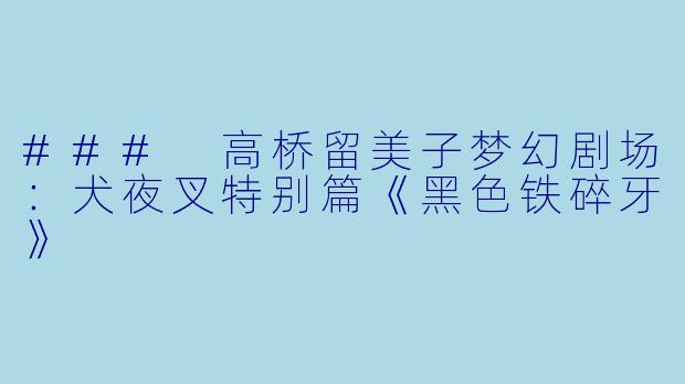 ### 高桥留美子梦幻剧场:犬夜叉特别篇《黑色铁碎牙》