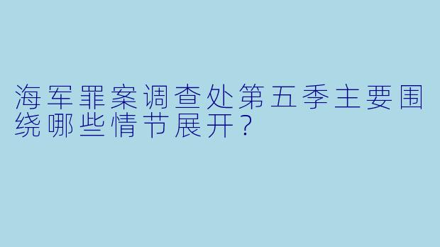 海军罪案调查处第五季主要围绕哪些情节展开？