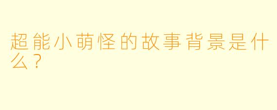 超能小萌怪的故事背景是什么?
