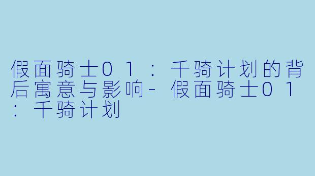 假面骑士01:千骑计划的背后寓意与影响