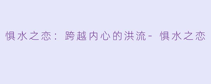 惧水之恋:跨越内心的洪流-惧水之恋