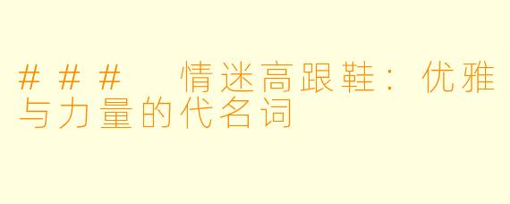 ### 情迷高跟鞋：优雅与力量的代名词