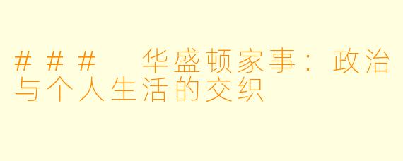 ### 华盛顿家事:政治与个人生活的交织