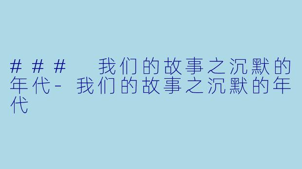 ### 我们的故事之沉默的年代