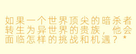 如果一个世界顶尖的暗杀者转生为异世界的贵族,他会面临怎样的挑战和机遇?****