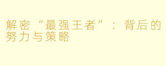 解密“最强王者”:背后的努力与策略