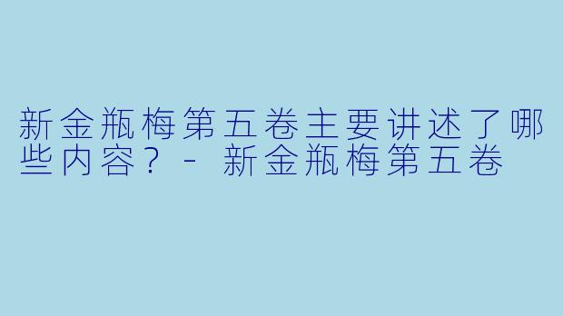 新金瓶梅第五卷主要讲述了哪些内容?