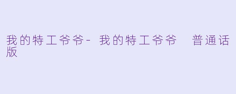 我的特工爷爷-我的特工爷爷 普通话版