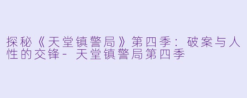 探秘《天堂镇警局》第四季:破案与人性的交锋