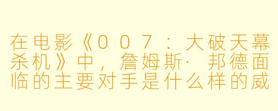 在电影《007:大破天幕杀机》中,詹姆斯·邦德面临的主要对手是什么样的威胁?