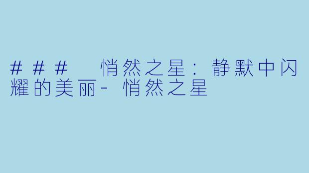 ### 悄然之星：静默中闪耀的美丽-悄然之星