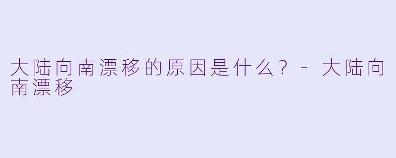 大陆向南漂移的原因是什么?