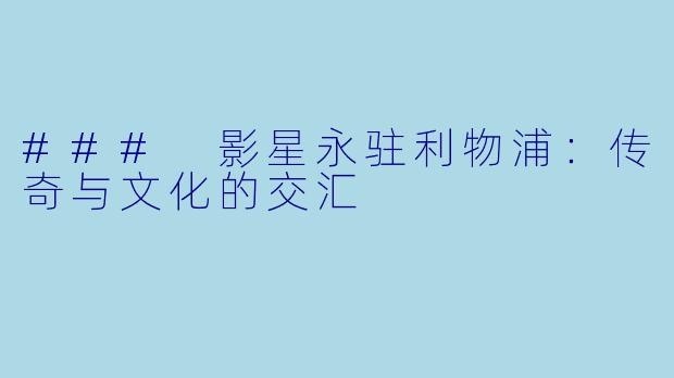 ### 影星永驻利物浦：传奇与文化的交汇