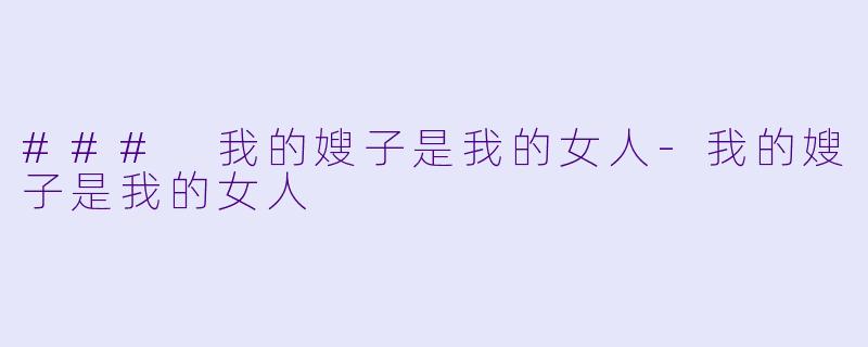 ### 我的嫂子是我的女人-我的嫂子是我的女人
