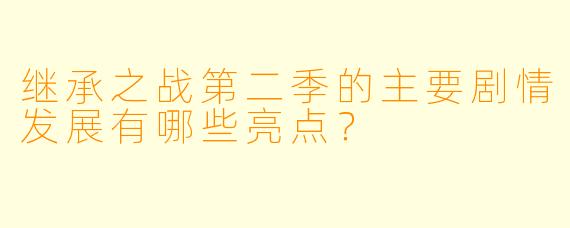 继承之战第二季的主要剧情发展有哪些亮点?