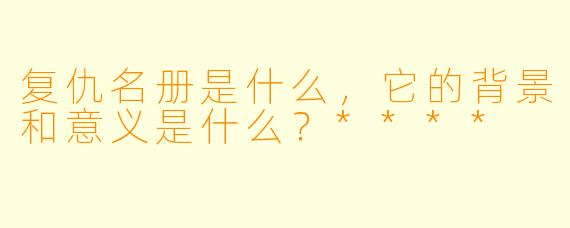 复仇名册是什么,它的背景和意义是什么?****