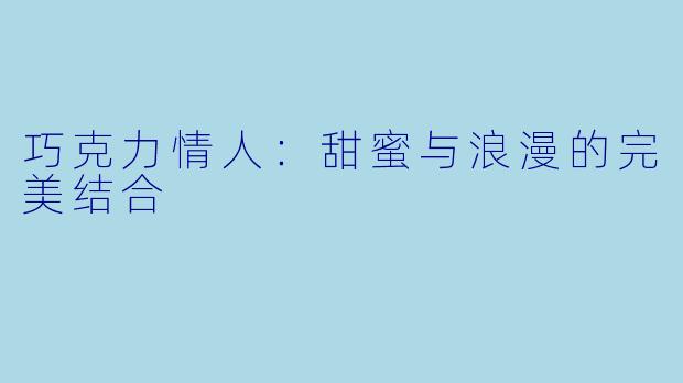 巧克力情人:甜蜜与浪漫的完美结合