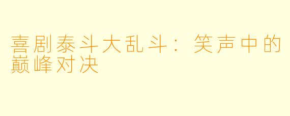 喜剧泰斗大乱斗:笑声中的巅峰对决