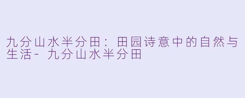 九分山水半分田:田园诗意中的自然与生活