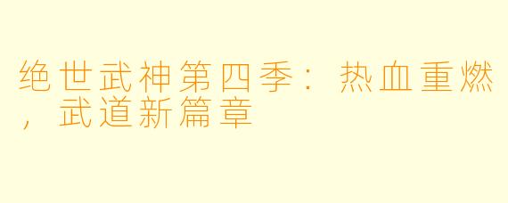 绝世武神第四季：热血重燃，武道新篇章
