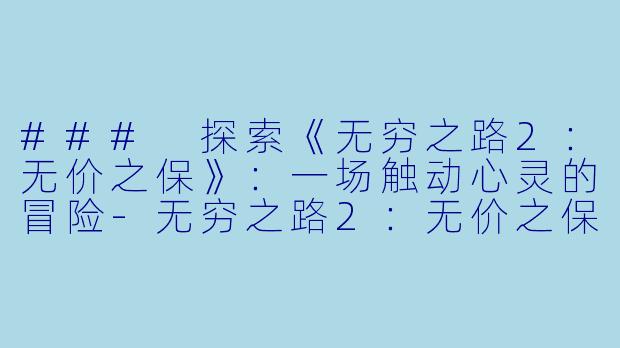### 探索《无穷之路2:无价之保》:一场触动心灵的冒险