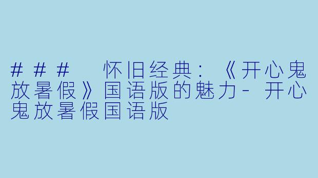 ### 怀旧经典：《开心鬼放暑假》国语版的魅力-开心鬼放暑假国语版