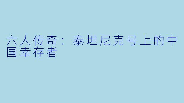 六人传奇：泰坦尼克号上的中国幸存者