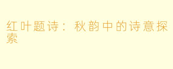红叶题诗:秋韵中的诗意探索