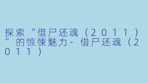 探索“借尸还魂（2011）”的惊悚魅力-借尸还魂（2011）