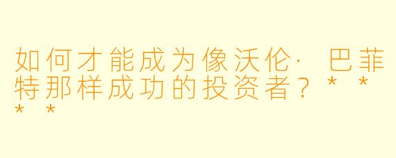 如何才能成为像沃伦·巴菲特那样成功的投资者?****
