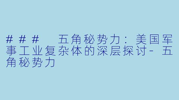 ### 五角秘势力:美国军事工业复杂体的深层探讨