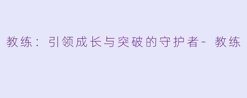 教练:引领成长与突破的守护者
