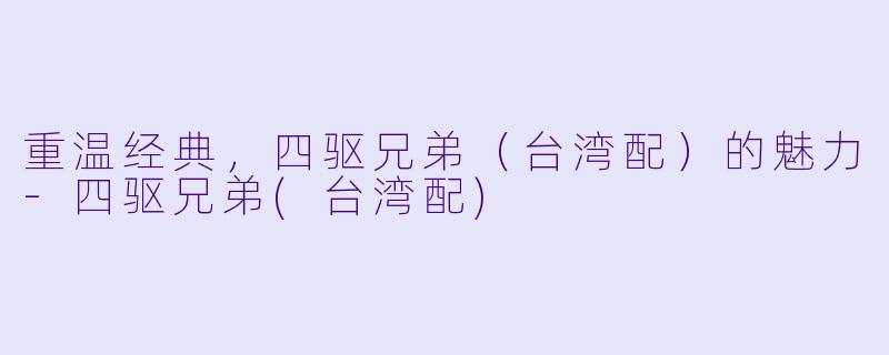 重温经典,四驱兄弟(台湾配)的魅力-四驱兄弟(台湾配)