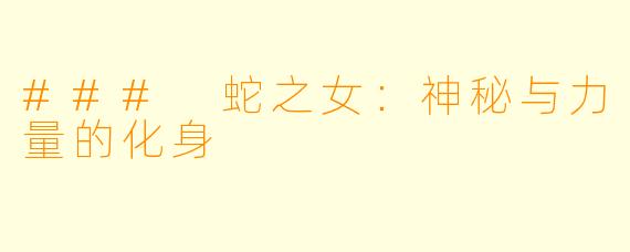 ### 蛇之女:神秘与力量的化身