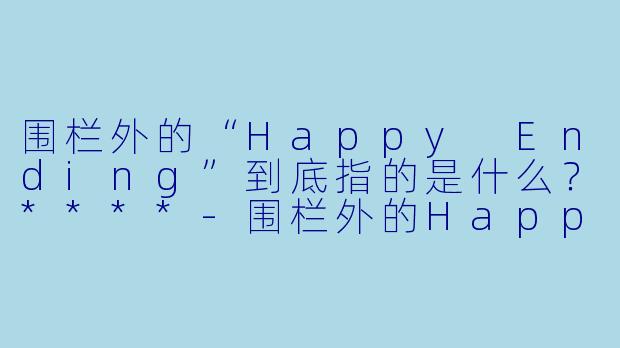 围栏外的“Happy Ending”到底指的是什么?****