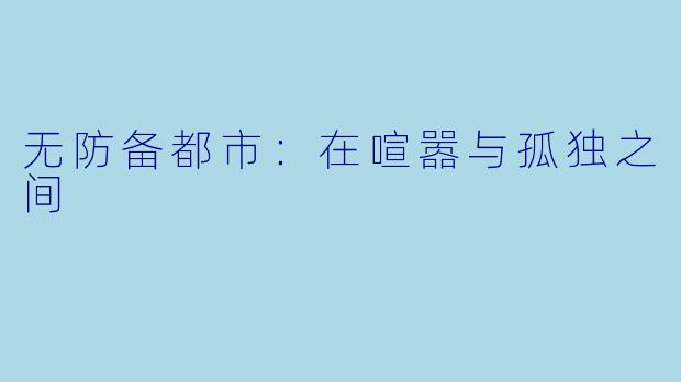 无防备都市:在喧嚣与孤独之间
