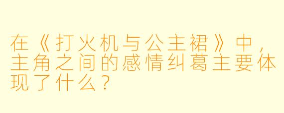 在《打火机与公主裙》中，主角之间的感情纠葛主要体现了什么？