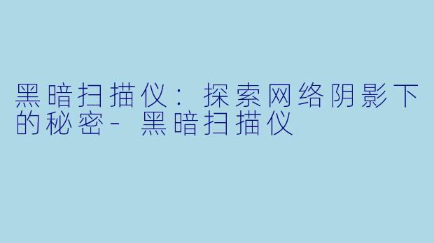 黑暗扫描仪：探索网络阴影下的秘密-黑暗扫描仪
