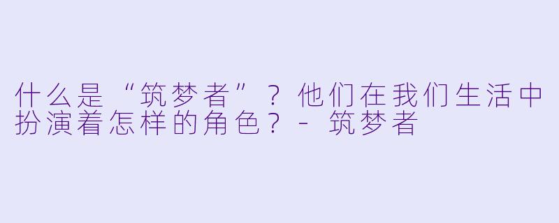 什么是“筑梦者”?他们在我们生活中扮演着怎样的角色?
