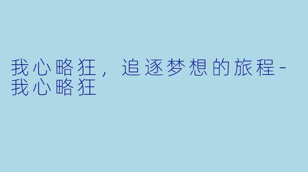 我心略狂，追逐梦想的旅程-我心略狂
